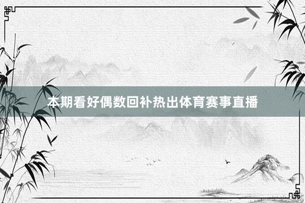 本期看好偶数回补热出体育赛事直播