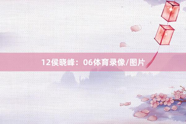 12　　侯晓峰：06体育录像/图片