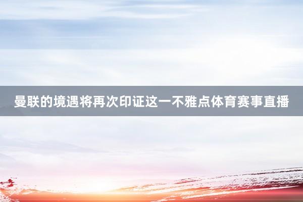 曼联的境遇将再次印证这一不雅点体育赛事直播