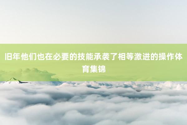 旧年他们也在必要的技能承袭了相等激进的操作体育集锦
