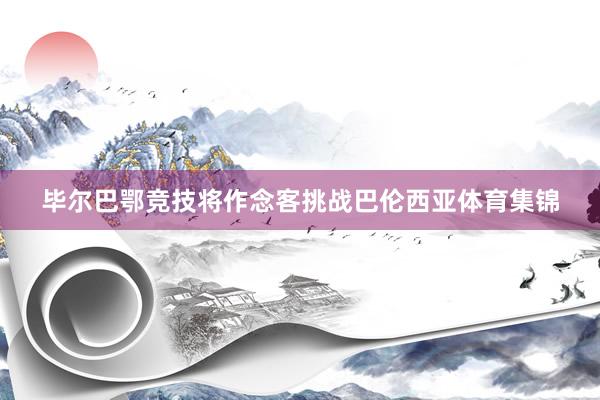 毕尔巴鄂竞技将作念客挑战巴伦西亚体育集锦