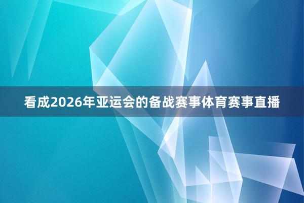 看成2026年亚运会的备战赛事体育赛事直播