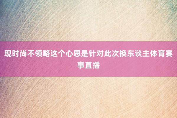 现时尚不领略这个心思是针对此次换东谈主体育赛事直播