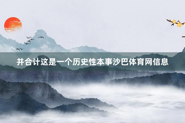 并合计这是一个历史性本事沙巴体育网信息