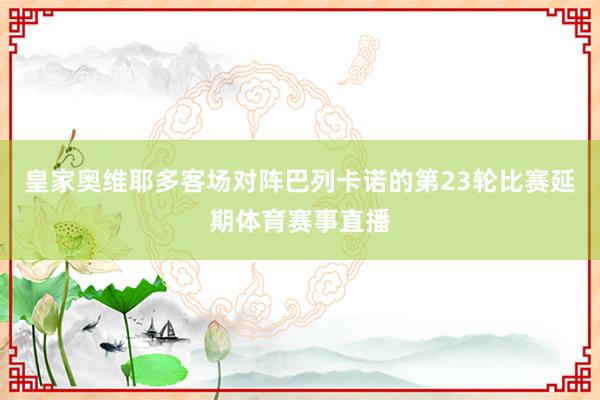 皇家奥维耶多客场对阵巴列卡诺的第23轮比赛延期体育赛事直播