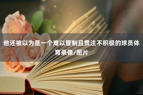 他还被以为是一个难以管制且贯注不积极的球员体育录像/图片