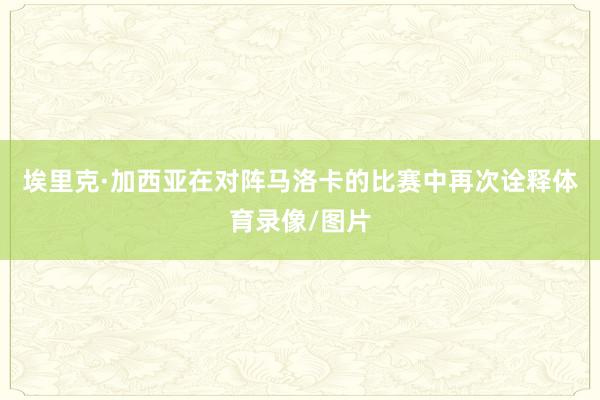 埃里克·加西亚在对阵马洛卡的比赛中再次诠释体育录像/图片