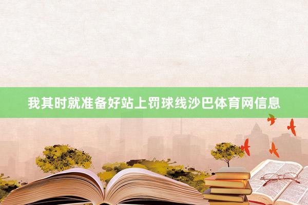 我其时就准备好站上罚球线沙巴体育网信息