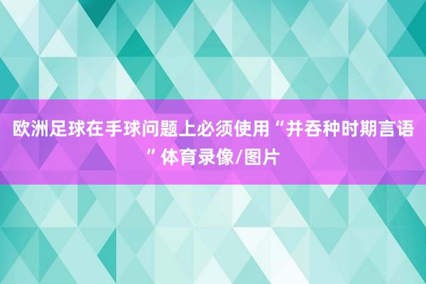 欧洲足球在手球问题上必须使用“并吞种时期言语”体育录像/图片