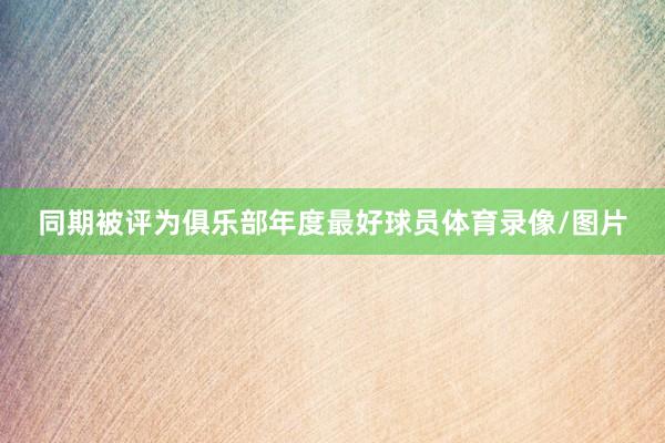 同期被评为俱乐部年度最好球员体育录像/图片
