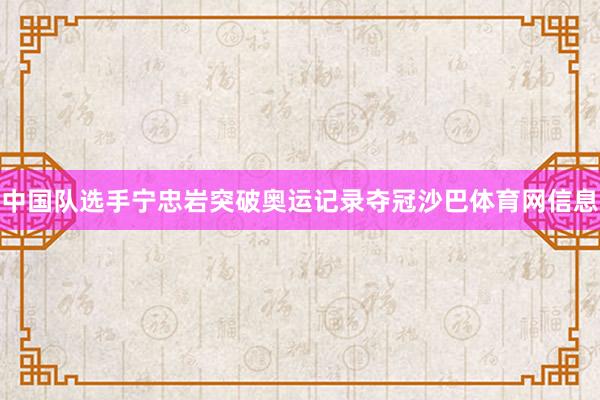 中国队选手宁忠岩突破奥运记录夺冠沙巴体育网信息