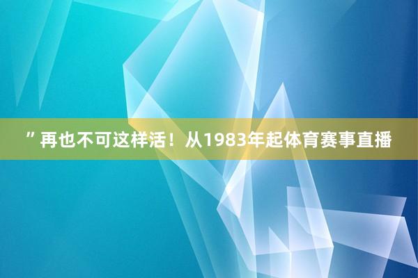 ”再也不可这样活！从1983年起体育赛事直播