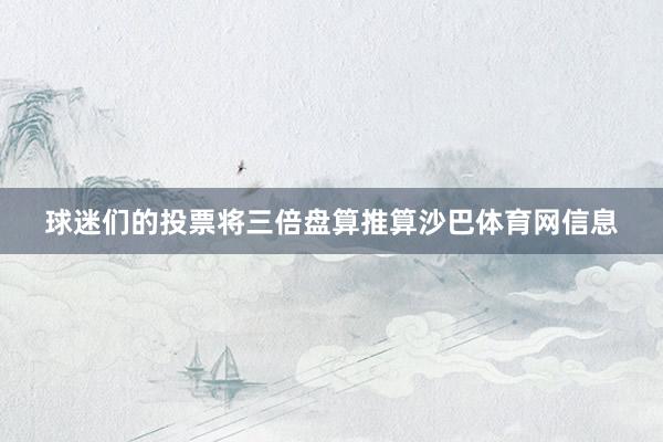 球迷们的投票将三倍盘算推算沙巴体育网信息