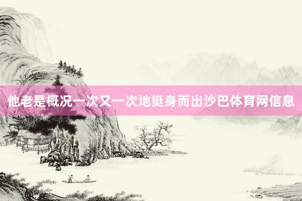 他老是概况一次又一次地挺身而出沙巴体育网信息