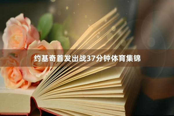 约基奇首发出战37分钟体育集锦