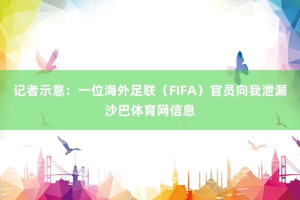 记者示意：一位海外足联（FIFA）官员向我泄漏沙巴体育网信息