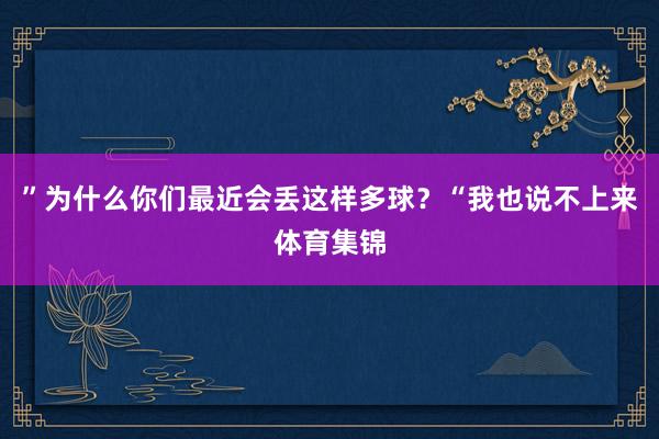 ”为什么你们最近会丢这样多球？“我也说不上来体育集锦