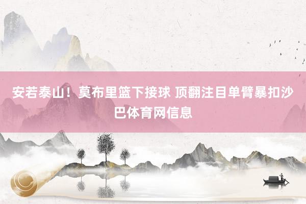 安若泰山！莫布里篮下接球 顶翻注目单臂暴扣沙巴体育网信息