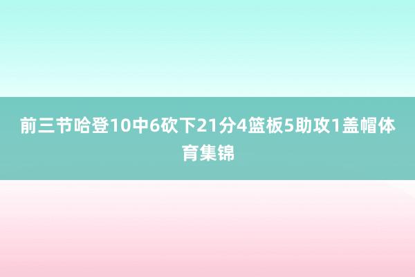 前三节哈登10中6砍下21分4篮板5助攻1盖帽体育集锦