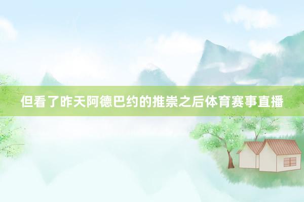 但看了昨天阿德巴约的推崇之后体育赛事直播
