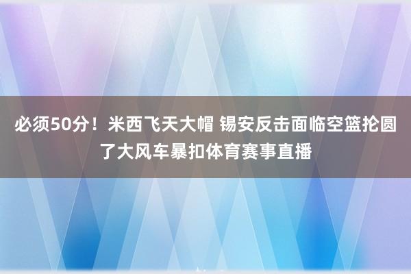 必须50分！米西飞天大帽 锡安反击面临空篮抡圆了大风车暴扣体育赛事直播