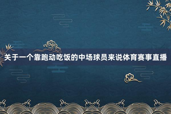 关于一个靠跑动吃饭的中场球员来说体育赛事直播