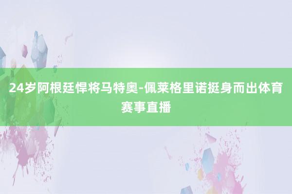 24岁阿根廷悍将马特奥-佩莱格里诺挺身而出体育赛事直播
