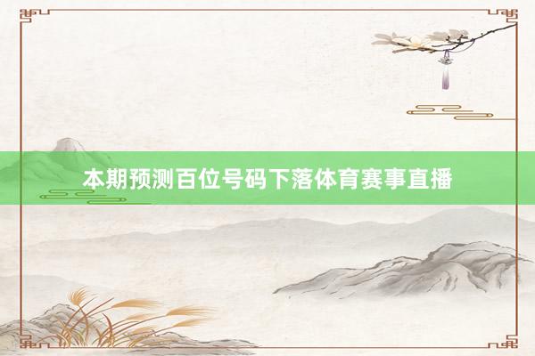 本期预测百位号码下落体育赛事直播