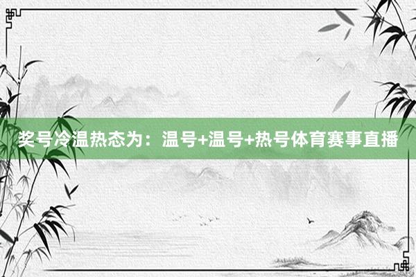 奖号冷温热态为：温号+温号+热号体育赛事直播