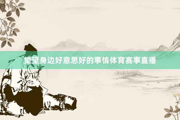 望望身边好意思好的事情体育赛事直播