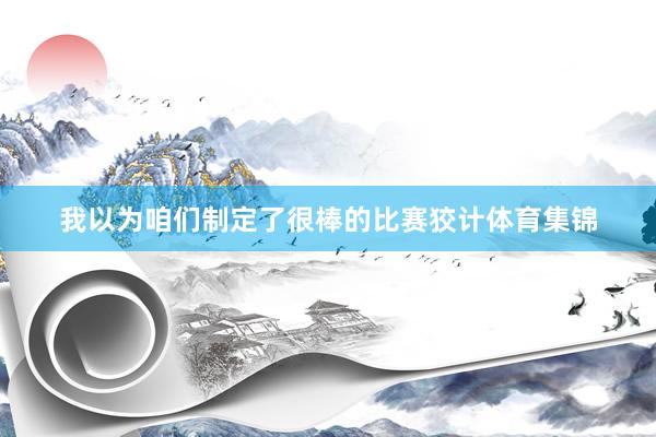 我以为咱们制定了很棒的比赛狡计体育集锦