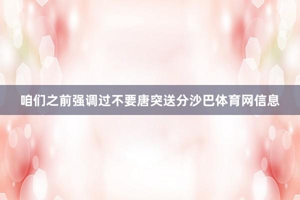 咱们之前强调过不要唐突送分沙巴体育网信息