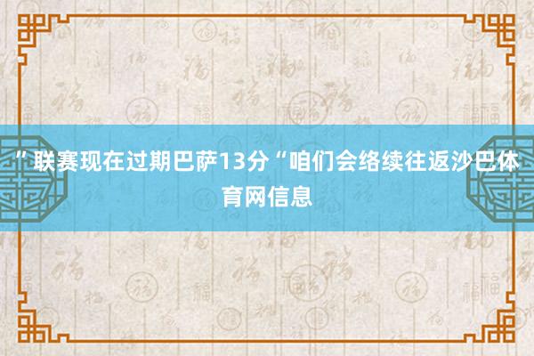 ”联赛现在过期巴萨13分“咱们会络续往返沙巴体育网信息