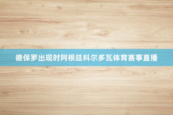 德保罗出现时阿根廷科尔多瓦体育赛事直播