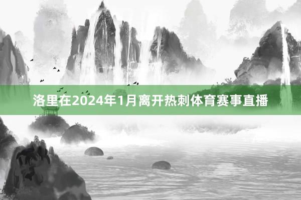 洛里在2024年1月离开热刺体育赛事直播