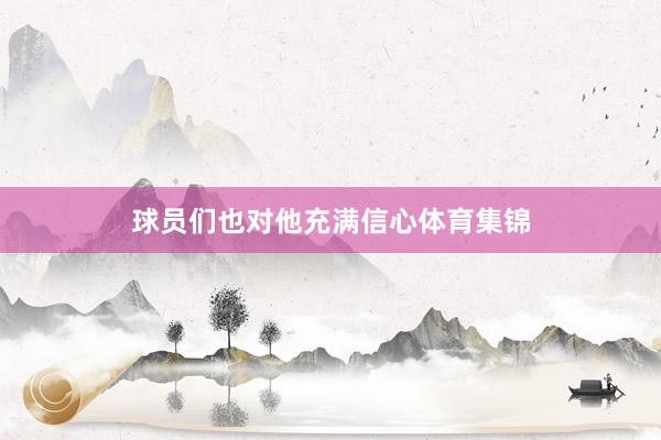 球员们也对他充满信心体育集锦