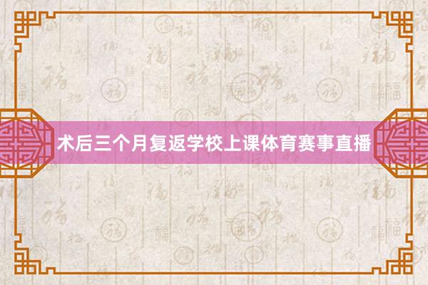 术后三个月复返学校上课体育赛事直播