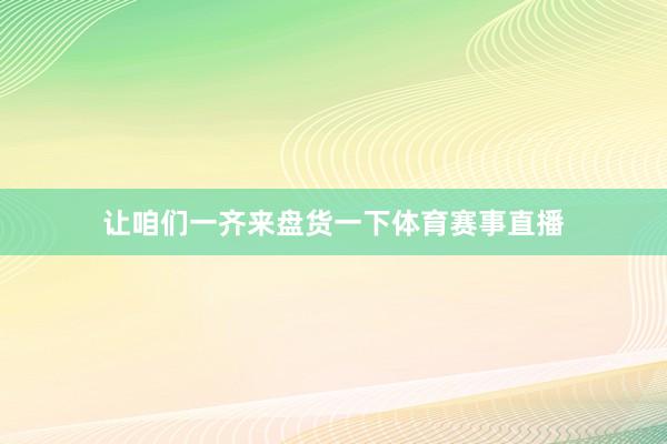 让咱们一齐来盘货一下体育赛事直播