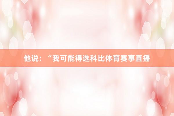 他说:“我可能得选科比体育赛事直播
