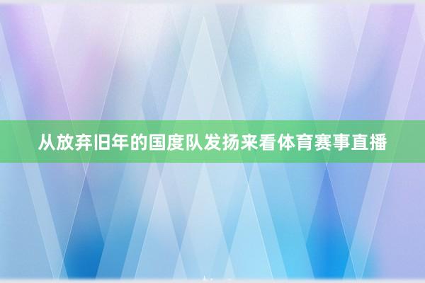 从放弃旧年的国度队发扬来看体育赛事直播