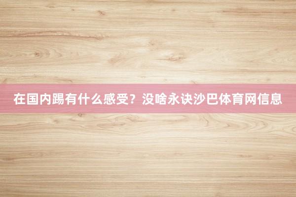 在国内踢有什么感受？没啥永诀沙巴体育网信息