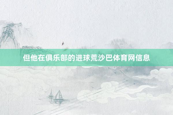 但他在俱乐部的进球荒沙巴体育网信息