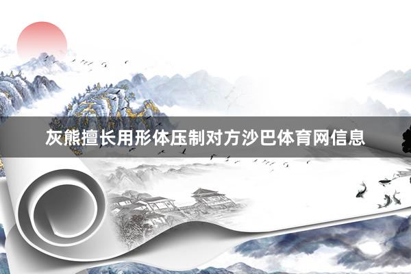 灰熊擅长用形体压制对方沙巴体育网信息