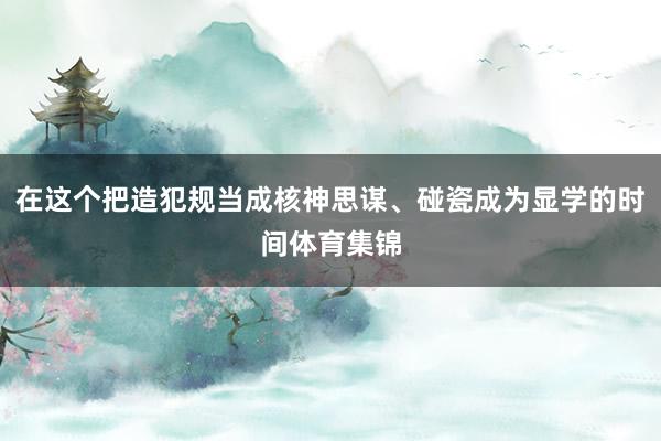 在这个把造犯规当成核神思谋、碰瓷成为显学的时间体育集锦