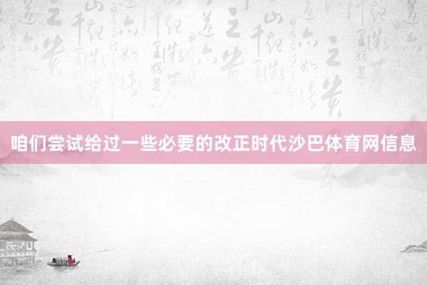 咱们尝试给过一些必要的改正时代沙巴体育网信息