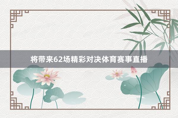 将带来62场精彩对决体育赛事直播