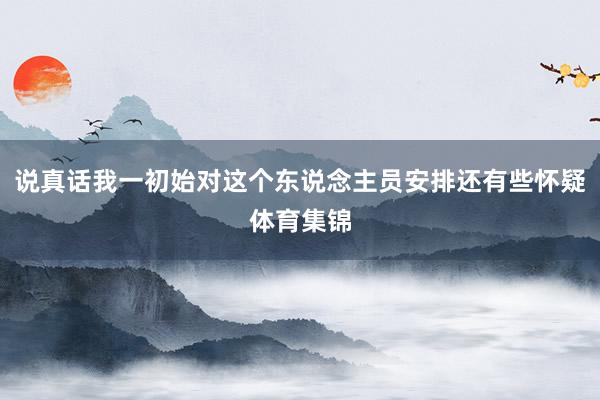 说真话我一初始对这个东说念主员安排还有些怀疑体育集锦