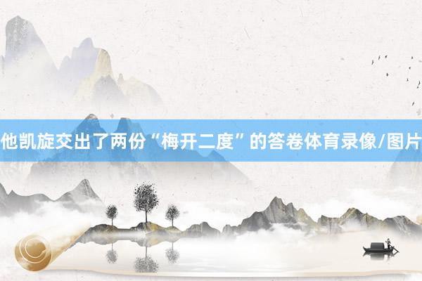 他凯旋交出了两份“梅开二度”的答卷体育录像/图片