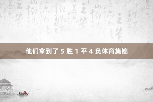 他们拿到了 5 胜 1 平 4 负体育集锦