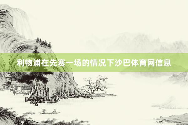 利物浦在先赛一场的情况下沙巴体育网信息